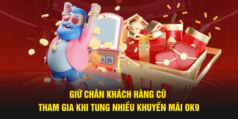 Giữ chân khách hàng cũ tham gia khi tung nhiều khuyến mãi OK9