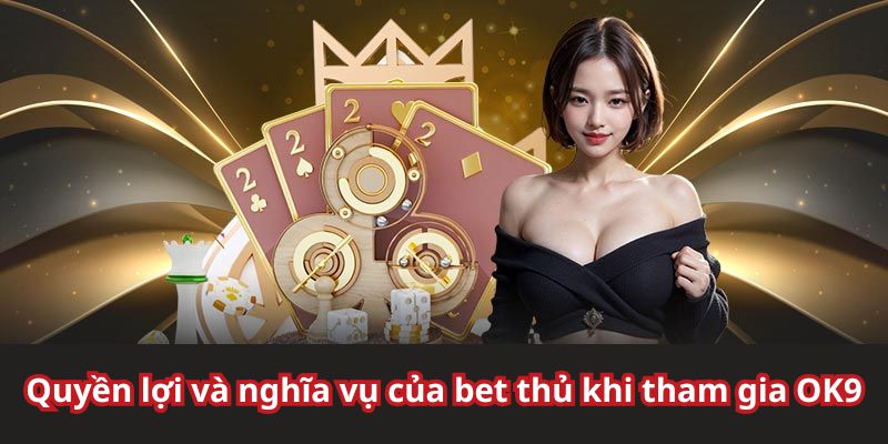 Một số quyền lợi và nghĩa vụ tại OK9 cho cược thủ