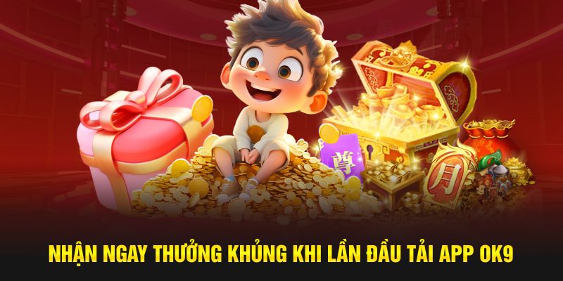 Nhận ngay thưởng khủng khi lần đầu tải app OK9